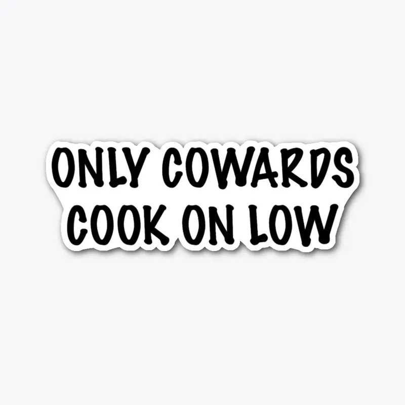 Cowards cook on low